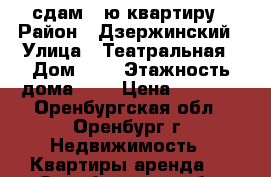 сдам 1-ю квартиру › Район ­ Дзержинский › Улица ­ Театральная › Дом ­ 1 › Этажность дома ­ 9 › Цена ­ 8 000 - Оренбургская обл., Оренбург г. Недвижимость » Квартиры аренда   . Оренбургская обл.,Оренбург г.